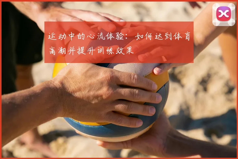 运动中的心流体验：如何达到体育高潮并提升训练效果