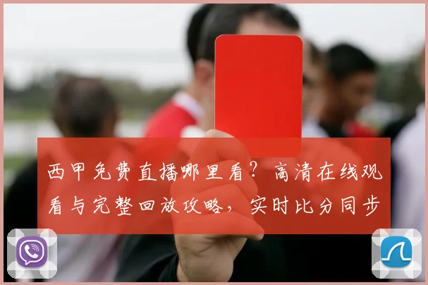 西甲免费直播哪里看?高清在线观看与完整回放攻略,实时比分同步更新