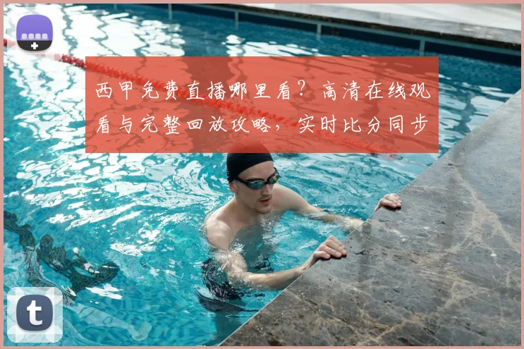 西甲免费直播哪里看？高清在线观看与完整回放攻略，实时比分同步更新